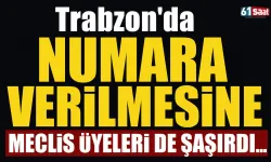 Trabzon’da numara verilmesine meclis üyeleri de şaşırdı…