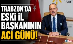Trabzon'da eski il başkanının acı günü!