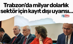 Trabzon’da milyar dolarlık sektör için kayıt dışı uyarısı…