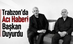 Trabzon'da acı haberi başkan duyurdu