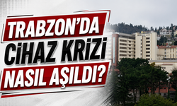 Trabzon’da cihaz krizi nasıl aşıldı?