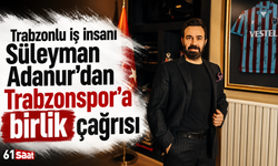 Trabzonlu iş insanı Süleyman Adanur’dan Trabzonspor’a birlik çağrısı