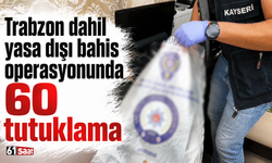 Trabzon dahil yasa dışı bahis operasyonunda 60 tutuklama