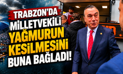 Trabzon'da Milletvekili yağmurun kesilmesini buna bağladı!