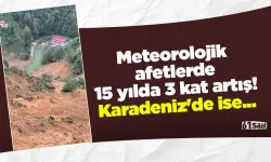 Meteorolojik afetlerde 15 yılda 3 kat artış! Karadeniz'de ise...