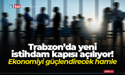 Trabzon’da yeni istihdam kapısı açılıyor! Ekonomiyi güçlendirecek hamle