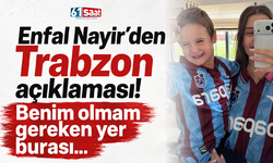 Enfal Nayir'den Trabzon açıklaması! Benim olmam gereken yer burası...
