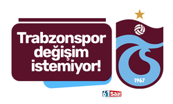 Trabzonspor değişim istemiyor