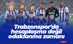 Trabzonspor'da hesaplaşma değil odaklanma zamanı