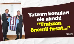 Yatırım konuları ele alındı! "Trabzon önemli fırsat..."