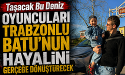 Taşacak Bu Deniz oyuncuları Trabzonlu Batu’nun hayalini gerçeğe dönüştürecek