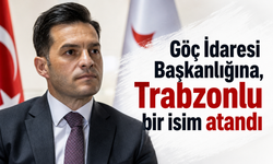 Göç İdaresi Başkanlığına, Trabzonlu bir isim atandı