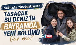 Kırılmadık rekor bırakmayan Taşacak Bu Deniz'in bayramda yeni bölümü var mı?