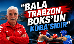 Bala''Trabzon, Boks'un Küba'sıdır''