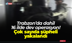 Trabzon’da dahil 16 ilde dev operasyon! Çok sayıda şüpheli yakalandı