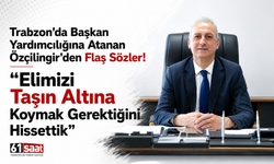 Trabzon’da başkan yardımcılığına atanan Özçilingir’den flaş sözler!