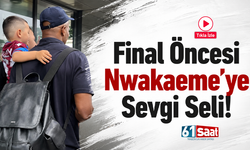 Final öncesi Nwakaeme'ye sevgi seli!