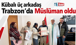 Kübalı üç arkadaş Trabzon'da Müslüman oldu