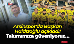 Arsinspor'da Başkan Haldızoğlu açıkladı! Takımımıza güveniyoruz…