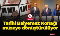 Tarihi Balyemez Konağı müzeye dönüştürülüyor!