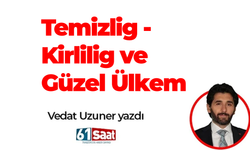 Vedat Uzuner yazdı! Temizlig - Kirlilig ve Güzel Ülkem