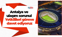 Antalya ve ulaşım sorunu! Yetkilileri göreve davet ediyoruz