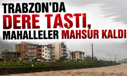 Trabzon’da dere taştı, mahalleler mahsur kaldı