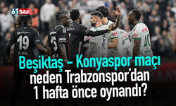 Beşiktaş - Konyaspor maçı neden Trabzonspor’dan 1 hafta önce oynandı?