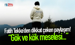 Fatih Tekke’den dikkat çeken paylaşım! “Gök ve kök meselesi…”
