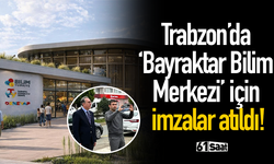 Trabzon’da ‘Bayraktar Bilim Merkezi’ için imzalar atıldı!