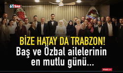 Bize Hatay da Trabzon! Baş ve Özbal ailelerinin en mutlu günü