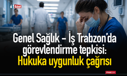 Genel Sağlık - İş Trabzon’da görevlendirme tepkisi: Hukuka uygunluk çağrısı