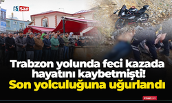 Trabzon yolunda feci kazada hayatını kaybetmişti! Son yolculuğuna uğurlandı