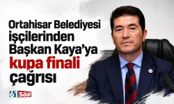 Ortahisar Belediyesi işçilerinden Başkan Kaya’ya kupa finali çağrısı
