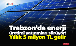 Trabzon’da enerji üretimi yatırımları sürüyor! Yıllık 5 milyon TL gelir