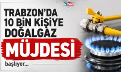 Trabzon'da 10 bin kişiye doğalgaz müjdesi... Başlıyor!