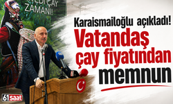 Karaismailoğlu açıkladı! Vatandaş çay fiyatından memnun