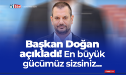 Başkan Doğan açıkladı! En büyük gücümüz sizsiniz...