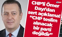 CHP’li Ömer Dayı’dan sert açıklama: “CHP teslim alınacak bir parti değildir”