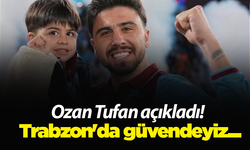 Ozan Tufan açıkladı! Trabzon'da güvendeyiz...