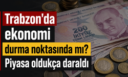 Trabzon’da ekonomi durma noktasında mı? Piyasa oldukça daraldı