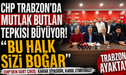 CHP Trabzon’da mutlak butlan tepkisi büyüyor! “Bu halk sizi boğar”