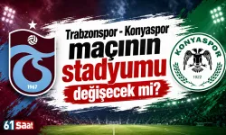 Trabzonspor - Konyaspor maçının stadyumu değişecek mi?