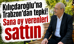 Kılıçdaroğlu’na Trabzon’dan tepki! Sana oy verenleri sattın