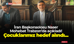 İran Başkonsolosu Naser Mohebat Trabzon’da açıkladı! Çocuklarımız hedef alındı...