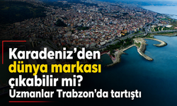 Karadeniz’den dünya markası çıkabilir mi? Uzmanlar Trabzon’da tartıştı