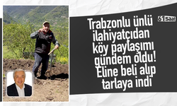 Trabzonlu ünlü ilahiyatçıdan köy paylaşımı gündem oldu! Eline beli alıp tarlaya indi