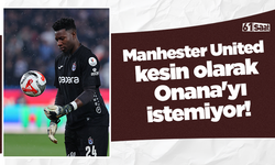 Manhester United kesin olarak Onana'yı istemiyor!