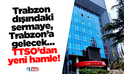 Trabzon dışındaki sermaye, Trabzon’a gelecek… TTSO’dan yeni hamle!