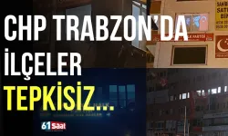 CHP Trabzon'da ilçeler tepkisiz...